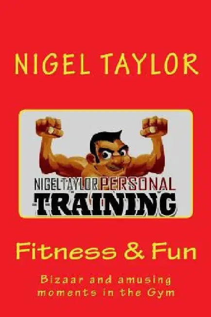Fitness and fun - Bizaar & amusing moments in the gym by Nigel Taylor