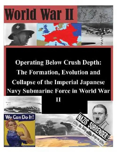 Operating Below Crush Depth - The Formation, Evolution, and Collapse of the Imperial Japanese Navy Submarine Force by U. S. Army Command and General Staff Col