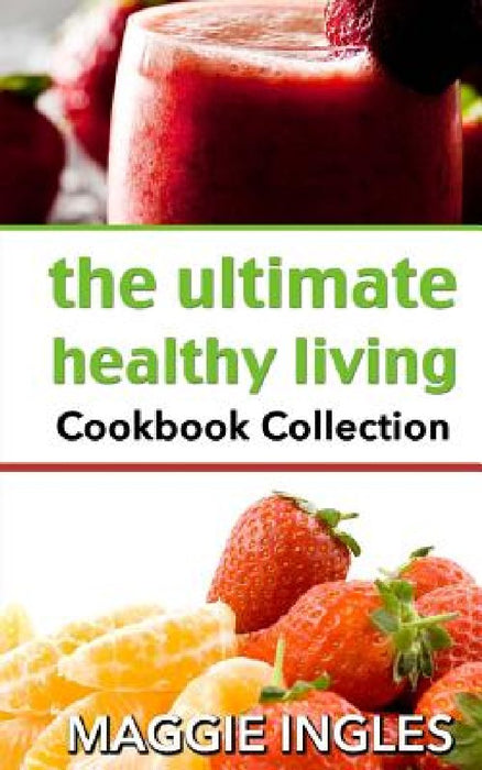 The Ultimate Healthy Living Cookbook Collection by Maggie Ingles
