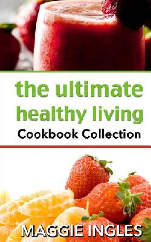 The Ultimate Healthy Living Cookbook Collection by Maggie Ingles