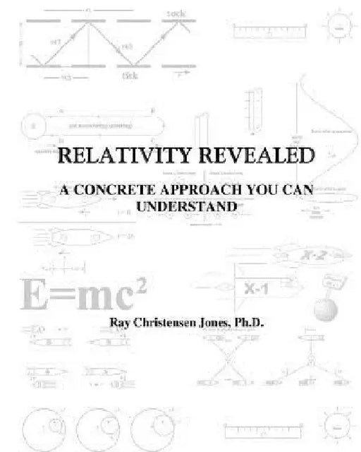 Relativity Revealed: A Concrete Approach You Can Understand by Ray C. Jones Ph. D.