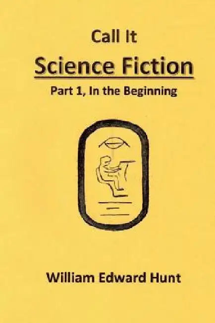 Call It Science Fiction: Part 1, in the beginning by William Edward Hunt