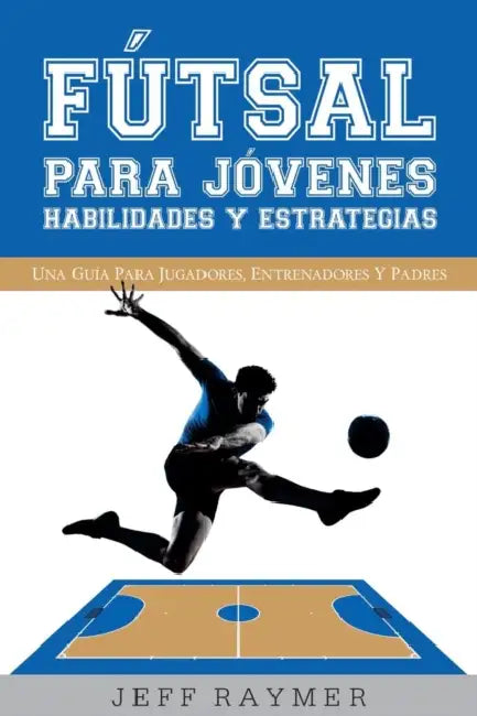 Futsal para Jovenes Habilidades y Estrategias: Una guia para jugadores, entrenadores y padres by Bence Balaton, Mala Baranove, Juan Carlos Garcia