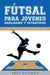 Futsal para Jovenes Habilidades y Estrategias: Una guia para jugadores, entrenadores y padres by Bence Balaton, Mala Baranove, Juan Carlos Garcia