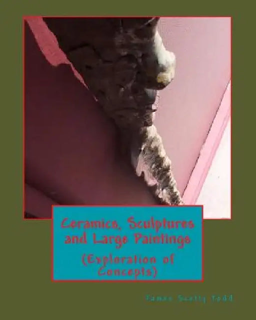 Ceramics, Sculptures and Large Paintings: (Explorations of Concepts) by James Scotty, Sr. Todd