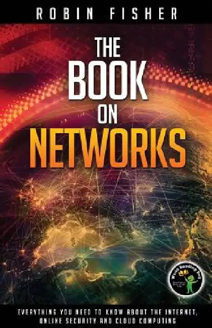 The Book on Networks: Everything you need to know about the Internet, Online Security and Cloud Computing. by Robin Fisher