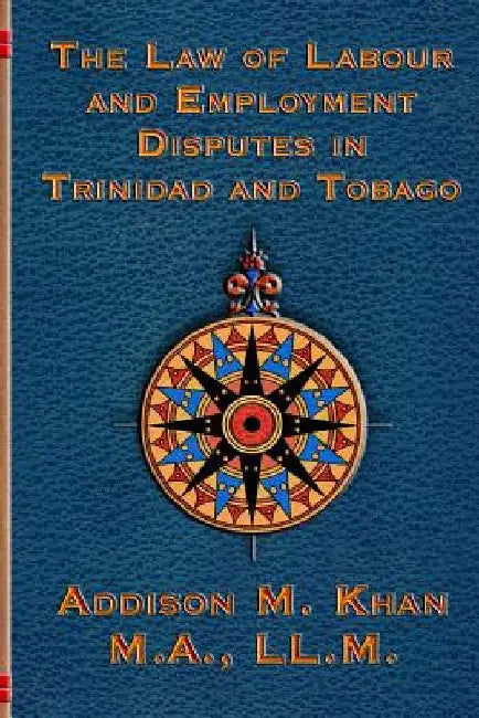 The Law of Labour and Employment Disputes in Trinidad and Tobago by Addison Khan