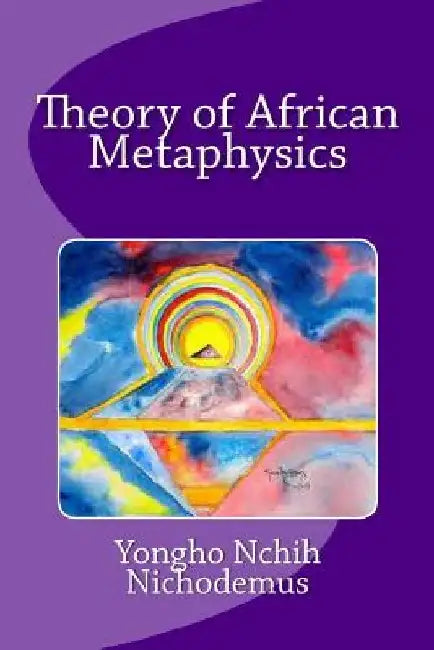Theory of African Metaphysics by Yongho Nchih Nichodemus
