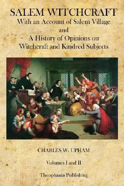 Salem Witchcraft: With an Account of Salem Village and a History of Opinions on Witchcraft and Kindred Subjects by Charles W. Upham