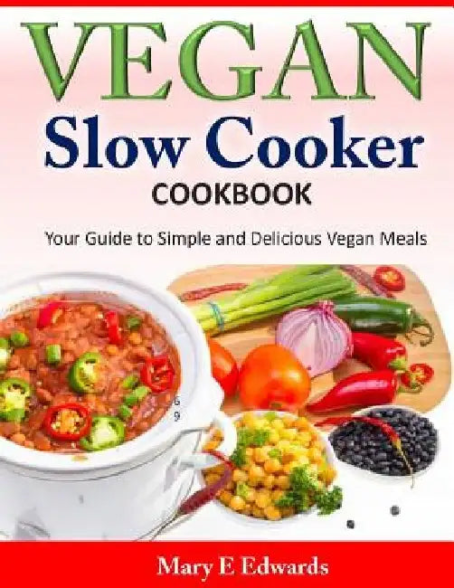 Vegan Slow Cooker Cookbook: Your Guide to Simple and Delicious Vegan Meals by Mary E. Edwards