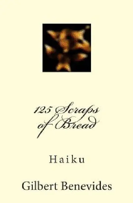 125 Scraps of Bread: Haiku by Gilbert Benevides