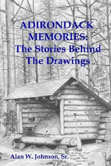 Adirondack Memories: The Stories Behind The Drawings by Alan W. Johnson Sr