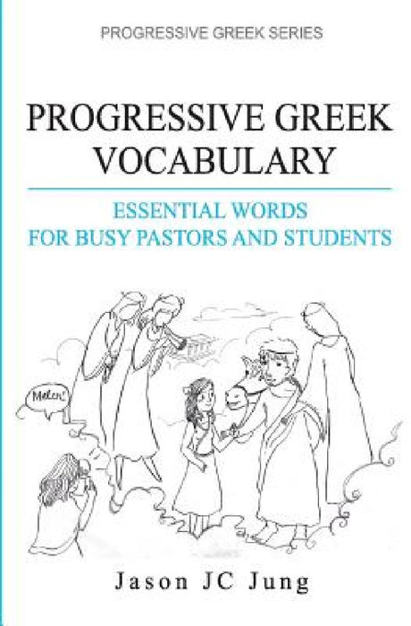 Progressive Greek Vocabulary: Essential Words for Busy Pastors and Students by Jason Jc Jung