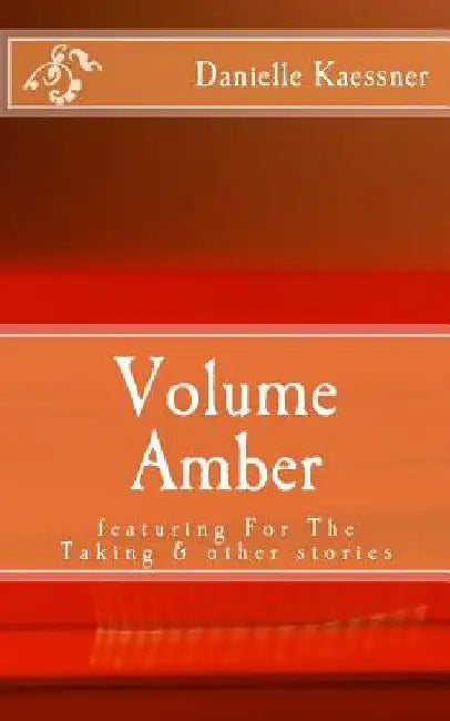 Volume Amber: featuring For The Taking & other stories by Danielle Kaessner