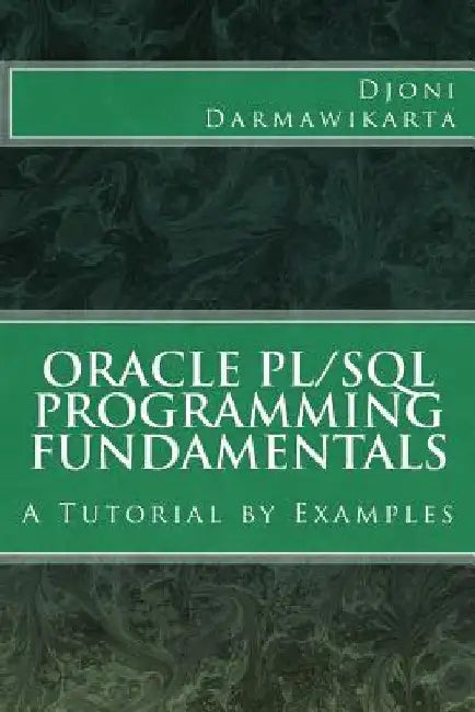 Oracle PL/SQL Programming Fundamentals: A Tutorial by Examples by Djoni Darmawikarta