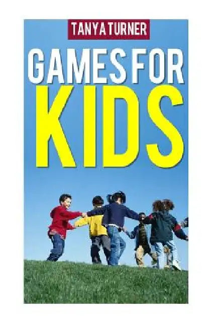 Games for Kids: Easy Indoor or Outdoor Games for Your Children to Have Fun Require Nothing or Little Equipment for Every Child Aged 2 and Up by Tanya Turner