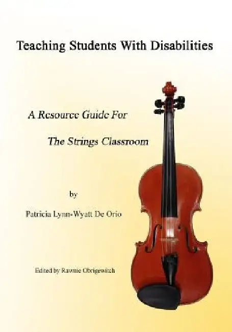 Teaching Students with Disabilities: A Resource Guide for The Strings Classroom by Rawnie Obrigewitch