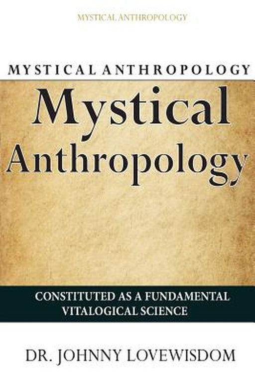 Mystical Anthropology: Constituted as a Fundamental Vitalogical Science by Lovewisdom, Dr Johnny