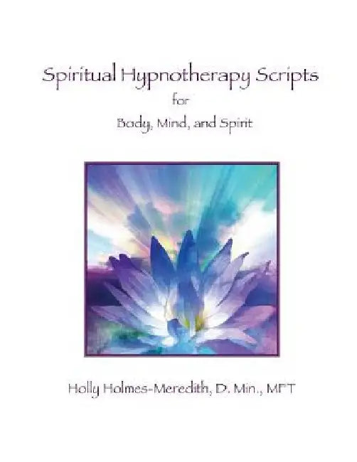 Spiritual Hypnotherapy Scripts: for Body, Mind, and Spirit by Holly S. Holmes-Meredith