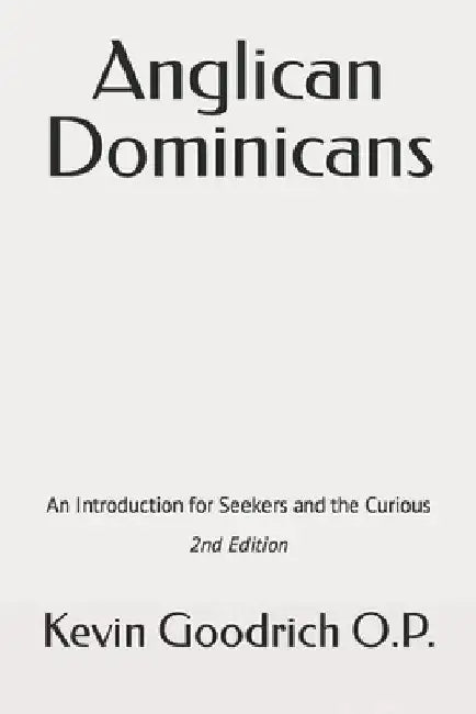 Anglican Dominicans: An introduction for seekers and the curious by Kevin Goodrich O. P. a.
