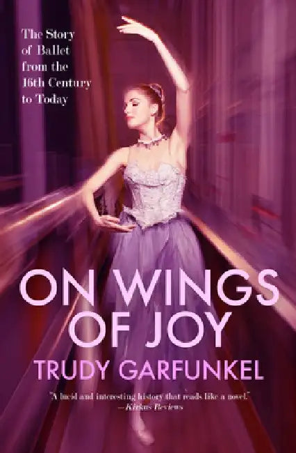 On Wings of Joy: The Story of Ballet from the 16th Century to Today by Trudy Garfunkel