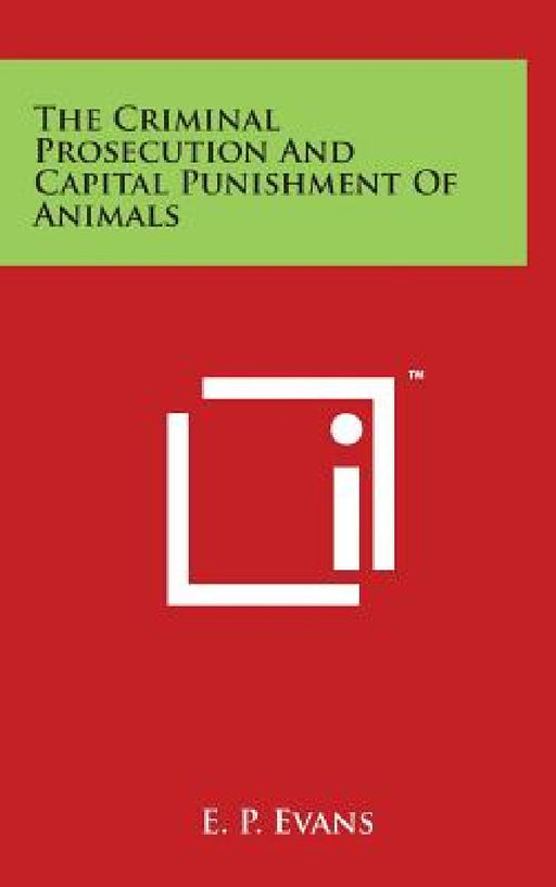 The Criminal Prosecution And Capital Punishment Of Animals by E. P. Evans