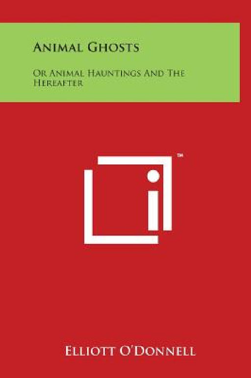 Animal Ghosts: Or Animal Hauntings And The Hereafter by Elliott O'Donnell