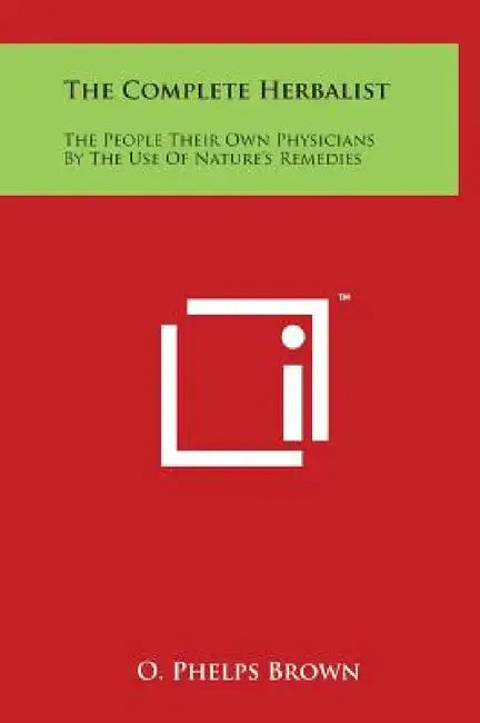 The Complete Herbalist: The People Their Own Physicians By The Use Of Nature's Remedies by O. Phelps Brown