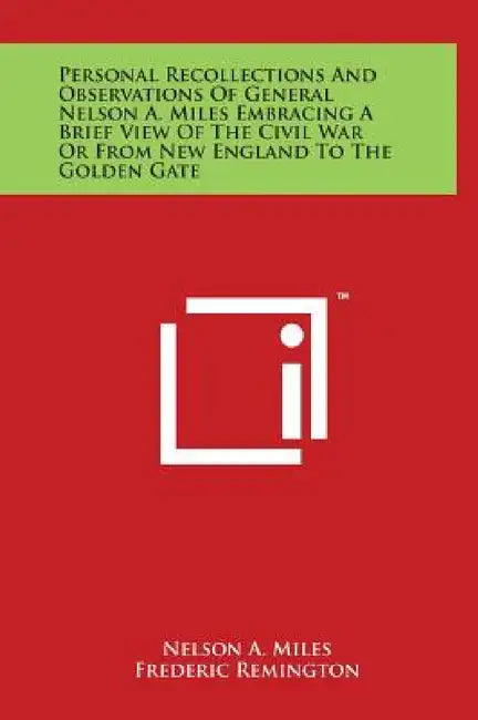Personal Recollections And Observations Of General Nelson A. Miles Embracing A Brief View Of The Civil War Or From New England To The Golden Gate by Nelson a. Miles, Frederic Remington