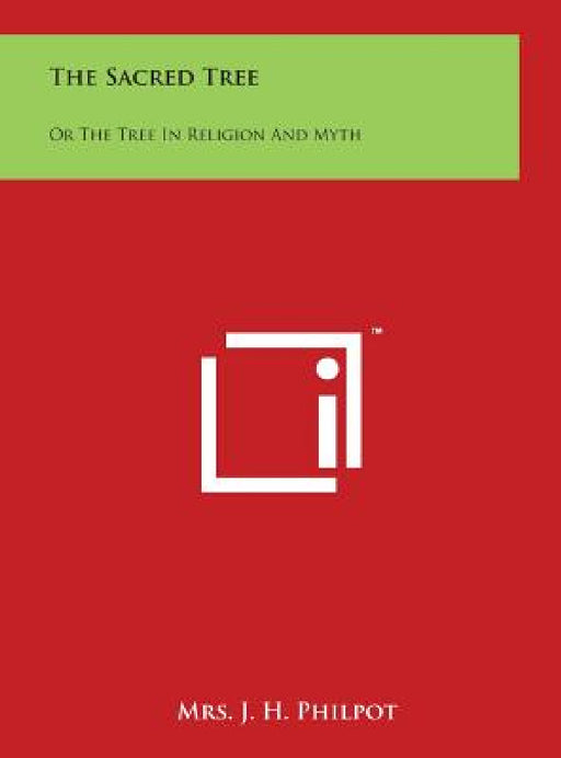 The Sacred Tree: Or the Tree in Religion and Myth by J. H. Philpot