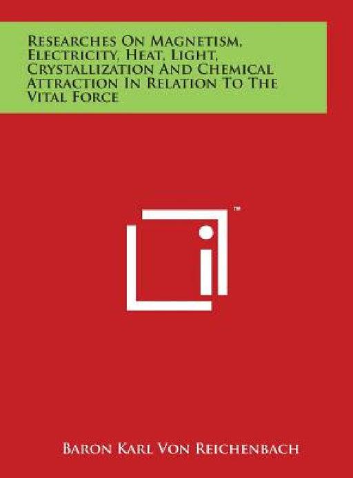 Researches On Magnetism, Electricity, Heat, Light, Crystallization And Chemical Attraction In Relation To The Vital Force by Baron Karl Von Reichenbach