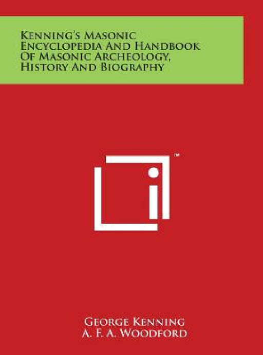 Kenning's Masonic Encyclopedia And Handbook Of Masonic Archeology, History And Biography by George Kenning, A. F. a. Woodford