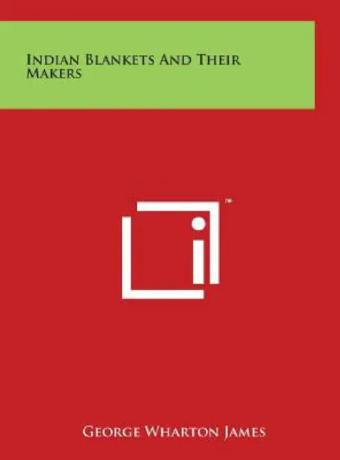 Indian Blankets And Their Makers by George Wharton James