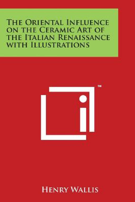 The Oriental Influence on the Ceramic Art of the Italian Renaissance with Illustrations by Henry Wallis