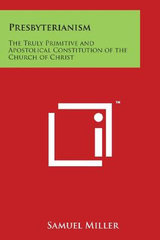 Presbyterianism: The Truly Primitive and Apostolical Constitution of the Church of Christ by Samuel Miller
