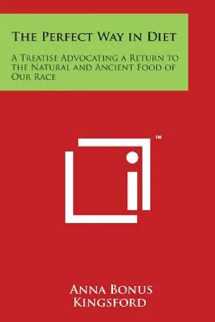The Perfect Way in Diet: A Treatise Advocating a Return to the Natural and Ancient Food of Our Race by Anna Bonus Kingsford