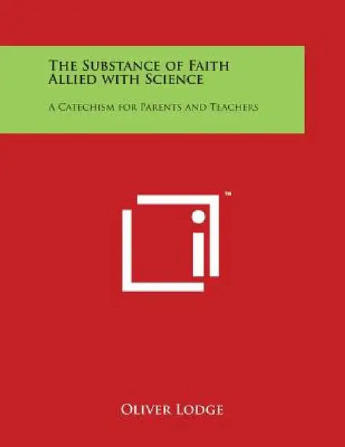 The Substance of Faith Allied with Science: A Catechism for Parents and Teachers by Oliver Lodge
