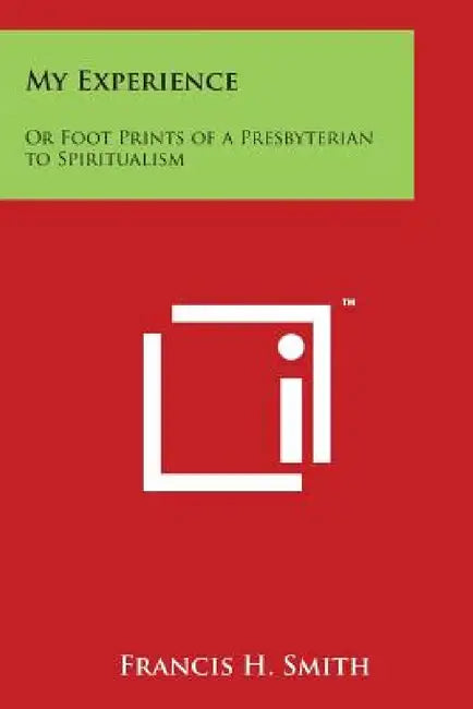 My Experience: Or Foot Prints of a Presbyterian to Spiritualism by Francis H. Smith