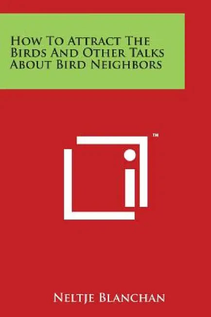 How To Attract The Birds And Other Talks About Bird Neighbors by Neltje Blanchan