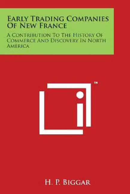 Early Trading Companies of New France: A Contribution to the History of Commerce and Discovery in North America by H. P. Biggar
