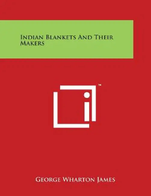 Indian Blankets and Their Makers by George Wharton James