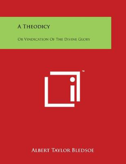 A Theodicy: Or Vindication Of The Divine Glory by Albert Taylor Bledsoe