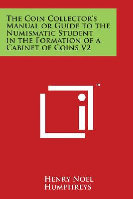 The Coin Collector's Manual or Guide to the Numismatic Student in the Formation of a Cabinet of Coins V2 by Henry Noel Humphreys