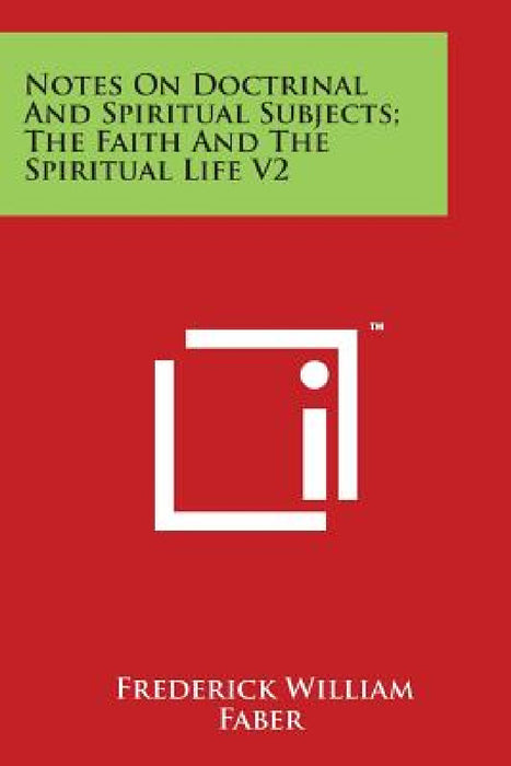 Notes On Doctrinal And Spiritual Subjects; The Faith And The Spiritual Life V2 by Frederick William Faber