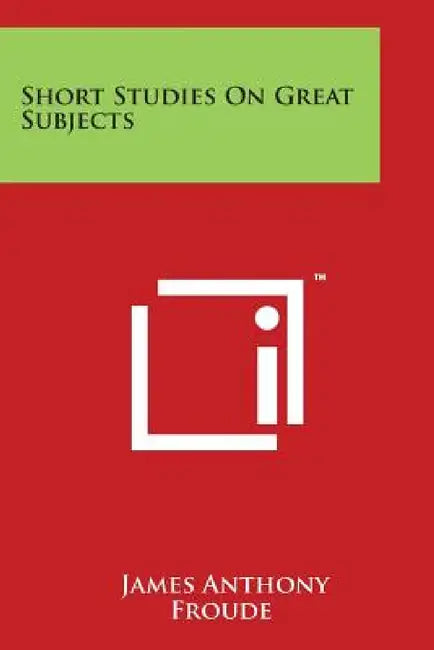 Short Studies on Great Subjects by James Anthony Froude