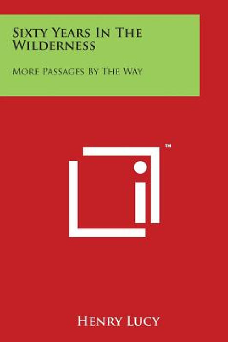 Sixty Years in the Wilderness: More Passages by the Way by Henry Lucy