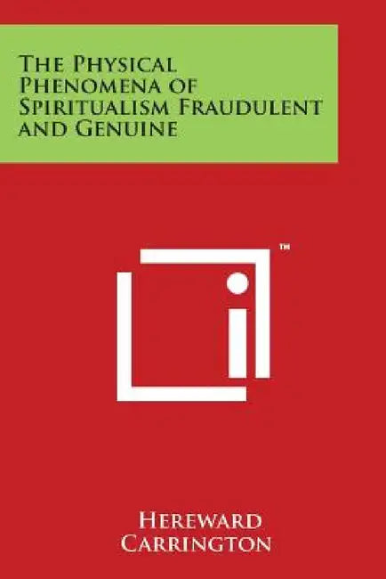 The Physical Phenomena of Spiritualism Fraudulent and Genuine by Hereward Carrington
