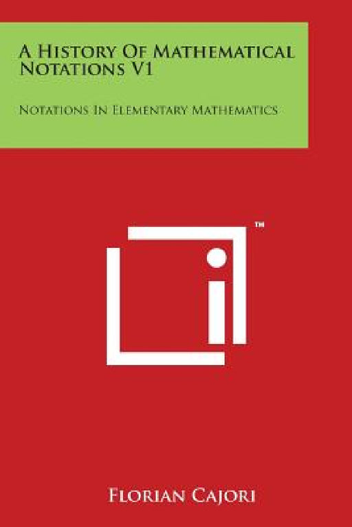 A History of Mathematical Notations V1: Notations in Elementary Mathematics by Florian Cajori