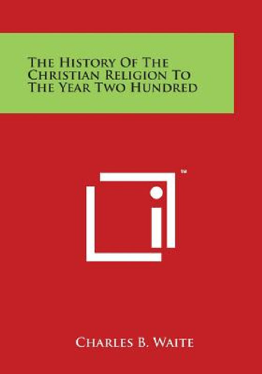 The History of the Christian Religion to the Year Two Hundred by Charles B. Waite