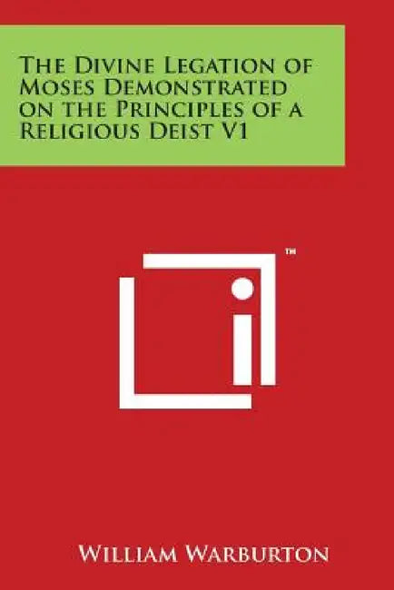 The Divine Legation of Moses Demonstrated on the Principles of a Religious Deist V1 by William Warburton